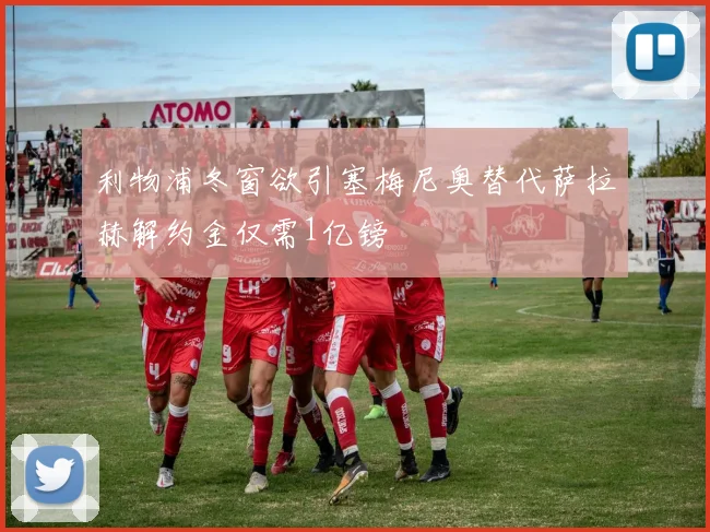 利物浦冬窗欲引塞梅尼奥替代萨拉赫解约金仅需1亿镑