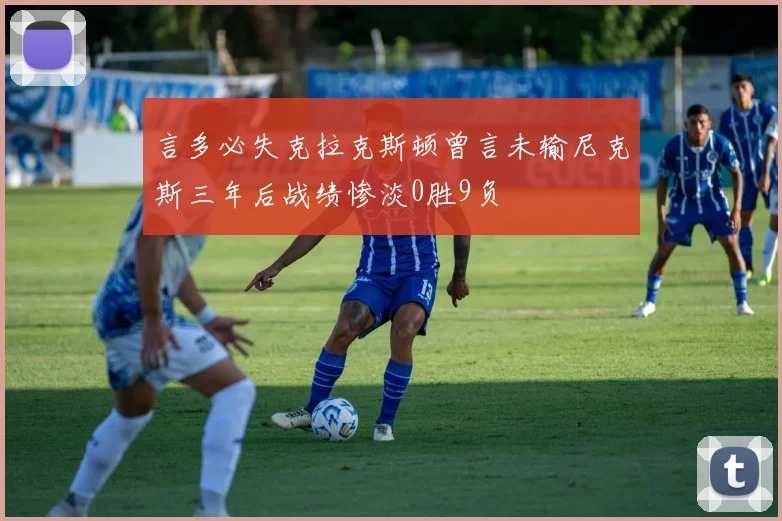 言多必失克拉克斯顿曾言未输尼克斯三年后战绩惨淡0胜9负