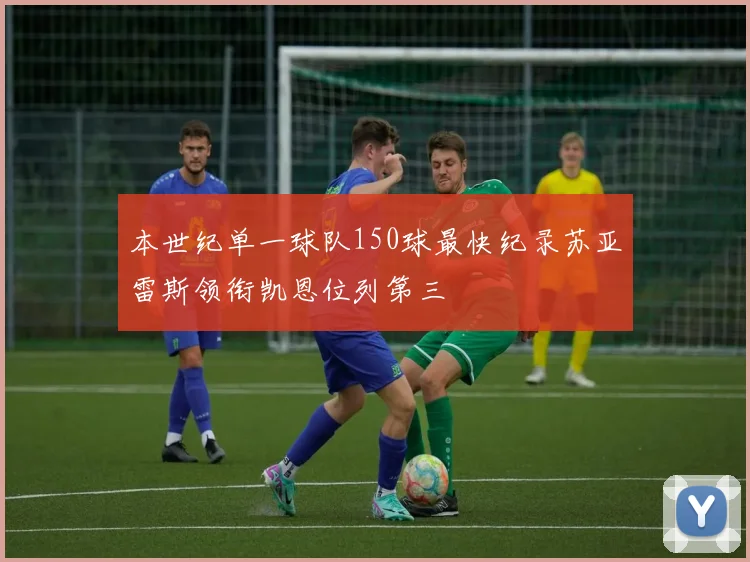 本世纪单一球队150球最快纪录苏亚雷斯领衔凯恩位列第三