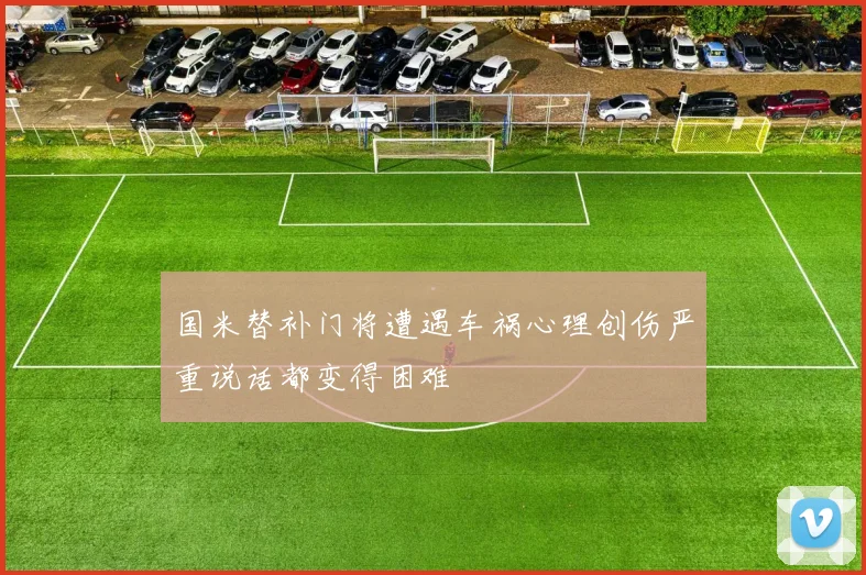 国米替补门将遭遇车祸心理创伤严重说话都变得困难