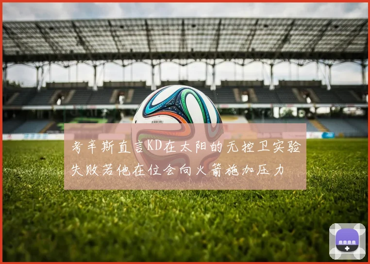 考辛斯直言KD在太阳的无控卫实验失败若他在位会向火箭施加压力