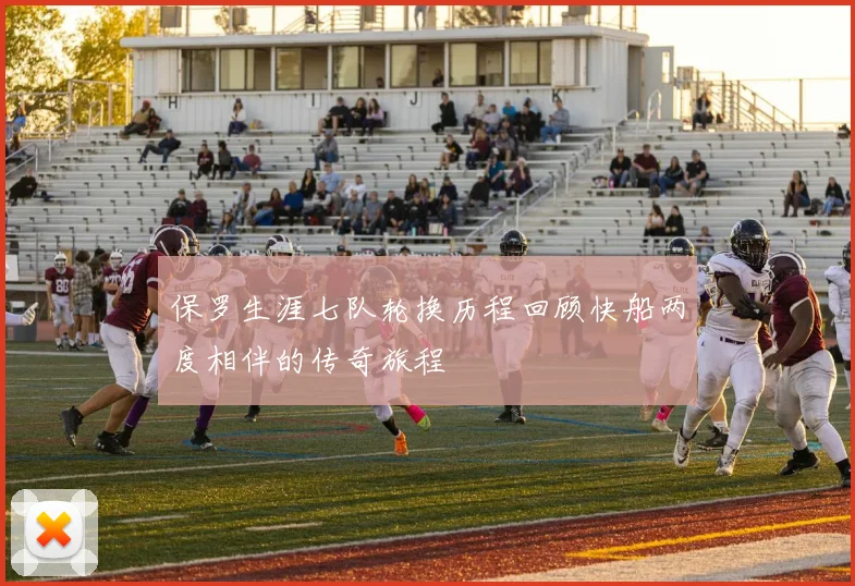 保罗生涯七队轮换历程回顾快船两度相伴的传奇旅程