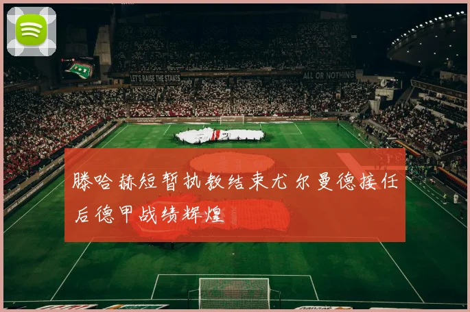 滕哈赫短暂执教结束尤尔曼德接任后德甲战绩辉煌
