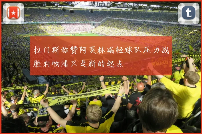 拉门斯称赞阿莫林减轻球队压力战胜利物浦只是新的起点