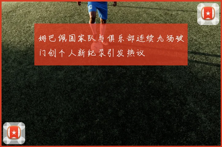 姆巴佩国家队与俱乐部连续九场破门创个人新纪录引发热议