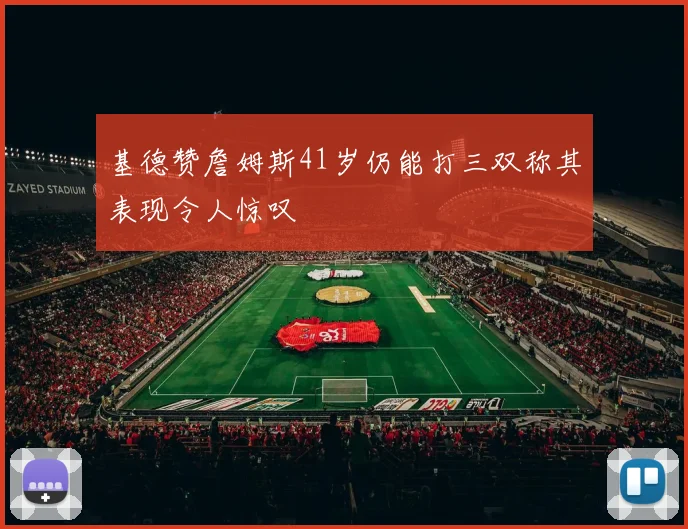 基德赞詹姆斯41岁仍能打三双称其表现令人惊叹