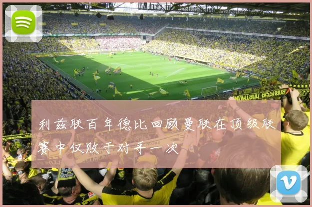 利兹联百年德比回顾曼联在顶级联赛中仅败于对手一次