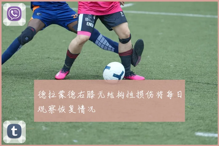 德拉蒙德右膝无结构性损伤将每日观察恢复情况