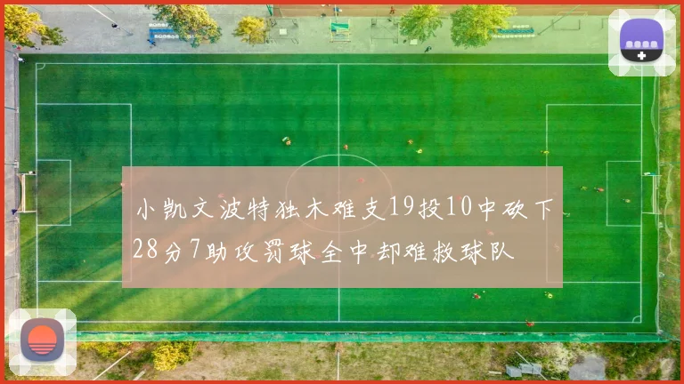 小凯文波特独木难支19投10中砍下28分7助攻罚球全中却难救球队