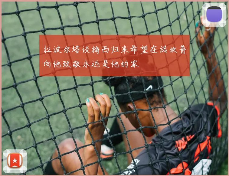 拉波尔塔谈梅西归来希望在诺坎普向他致敬永远是他的家