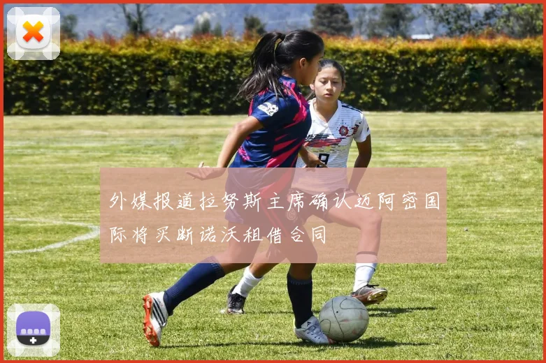 外媒报道拉努斯主席确认迈阿密国际将买断诺沃租借合同