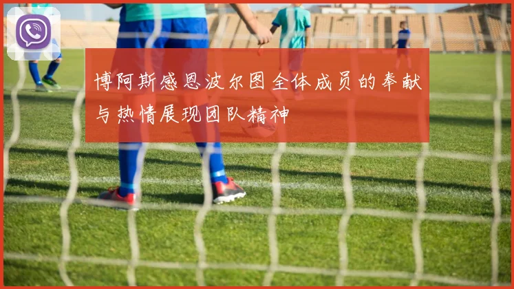 博阿斯感恩波尔图全体成员的奉献与热情展现团队精神